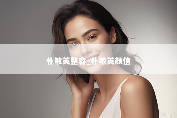 朴敏英整容_朴敏英颜值