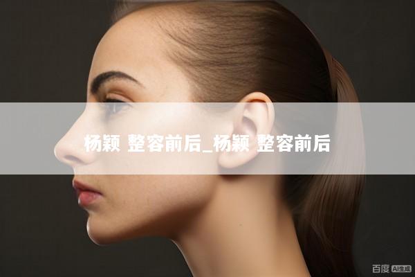 杨颖 整容前后_杨颖 整容前后