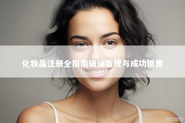 化妆品注册全指南确保合规与成功销售