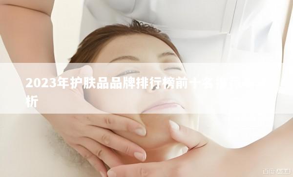 2023年护肤品品牌排行榜前十名推荐与分析