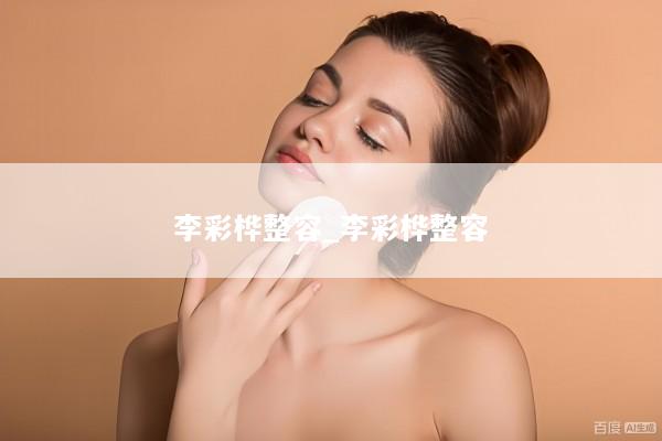 李彩桦整容_李彩桦整容