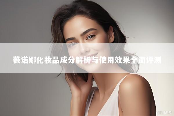 薇诺娜化妆品成分解析与使用效果全面评测