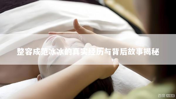 整容成范冰冰的真实经历与背后故事揭秘